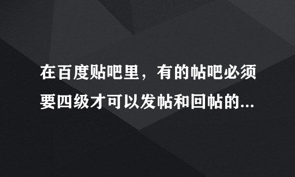 在百度贴吧里，有的帖吧必须要四级才可以发帖和回帖的原因是什么？