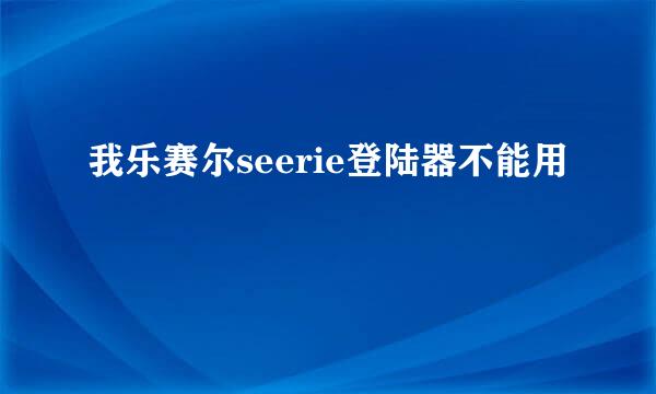 我乐赛尔seerie登陆器不能用