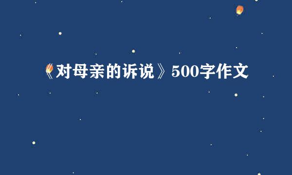 《对母亲的诉说》500字作文