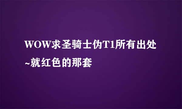 WOW求圣骑士伪T1所有出处~就红色的那套