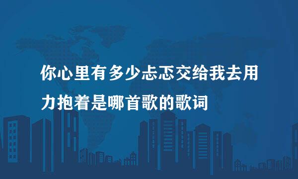 你心里有多少忐忑交给我去用力抱着是哪首歌的歌词