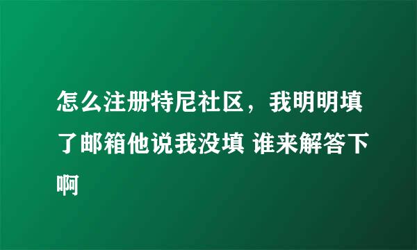 怎么注册特尼社区，我明明填了邮箱他说我没填 谁来解答下啊