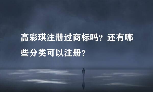 高彩琪注册过商标吗？还有哪些分类可以注册？