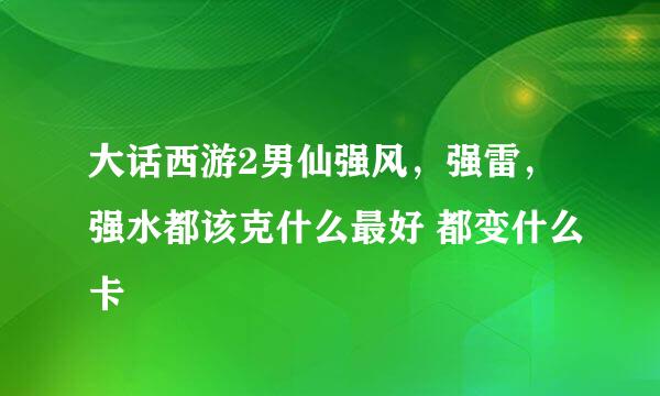 大话西游2男仙强风，强雷，强水都该克什么最好 都变什么卡