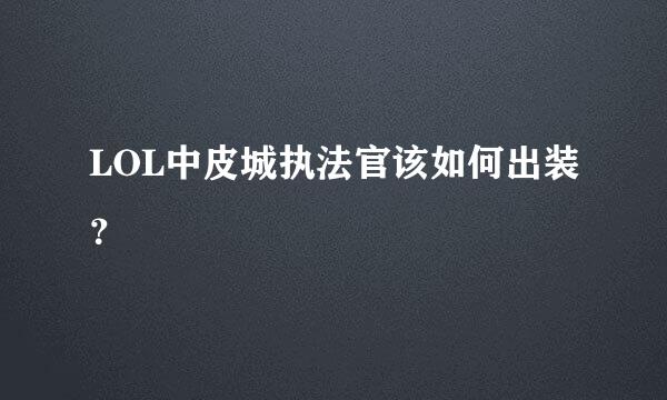 LOL中皮城执法官该如何出装？