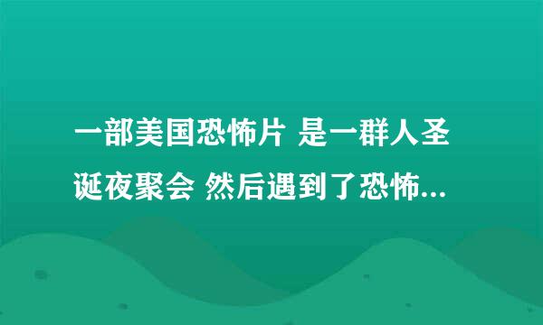 一部美国恐怖片 是一群人圣诞夜聚会 然后遇到了恐怖的生物要杀他们 最后女主假装吊死 活了下来