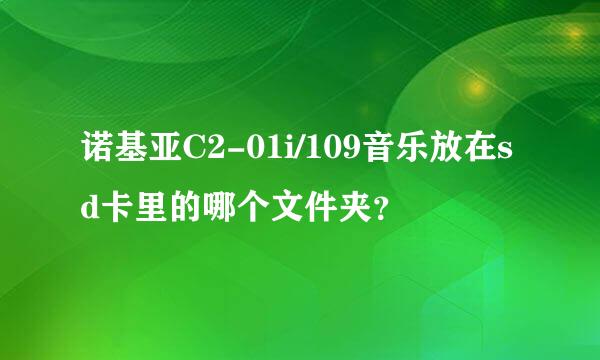 诺基亚C2-01i/109音乐放在sd卡里的哪个文件夹？