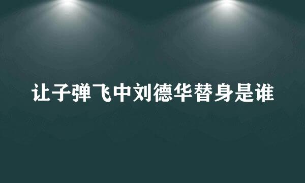 让子弹飞中刘德华替身是谁