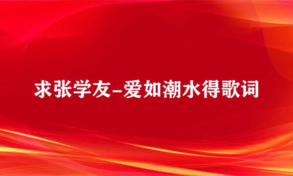 求张学友-爱如潮水得歌词