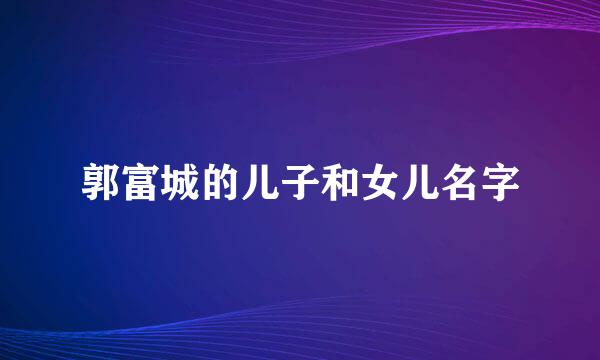 郭富城的儿子和女儿名字