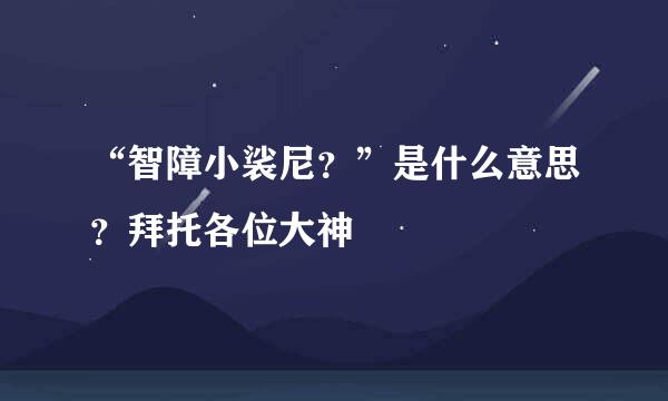 “智障小裟尼？”是什么意思？拜托各位大神