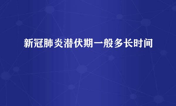 新冠肺炎潜伏期一般多长时间