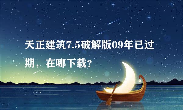 天正建筑7.5破解版09年已过期，在哪下载？