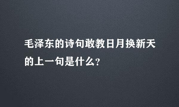 毛泽东的诗句敢教日月换新天的上一句是什么？