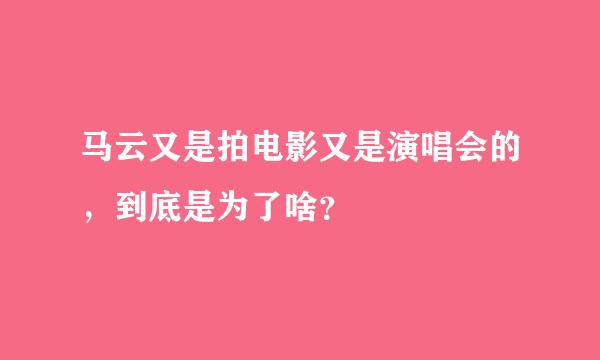 马云又是拍电影又是演唱会的，到底是为了啥？