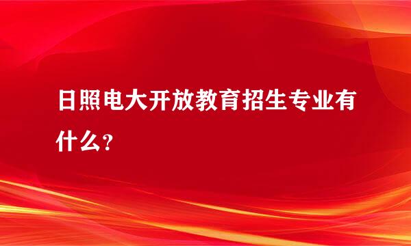 日照电大开放教育招生专业有什么？