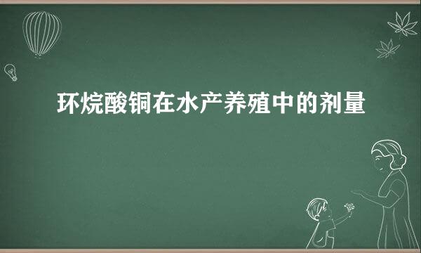 环烷酸铜在水产养殖中的剂量