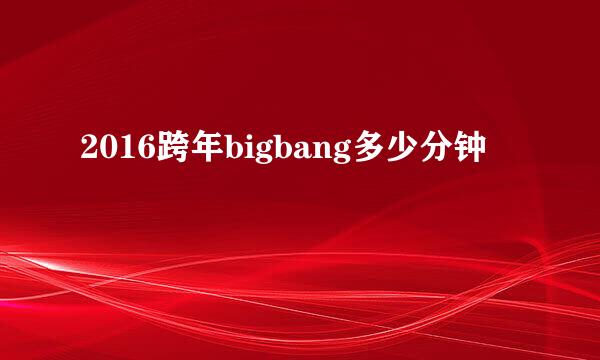 2016跨年bigbang多少分钟