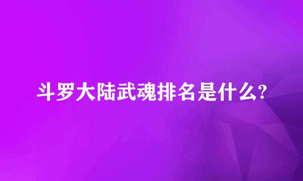 斗罗大陆武魂排名是什么?