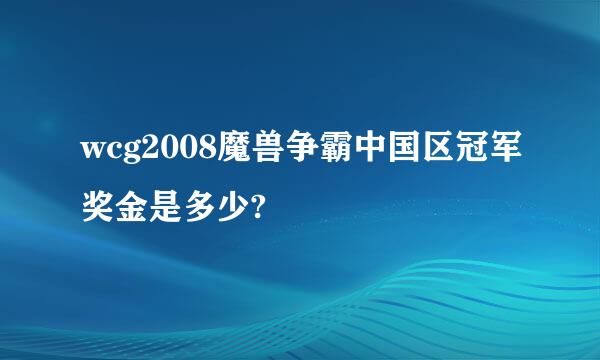 wcg2008魔兽争霸中国区冠军奖金是多少?