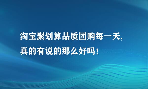 淘宝聚划算品质团购每一天,真的有说的那么好吗！