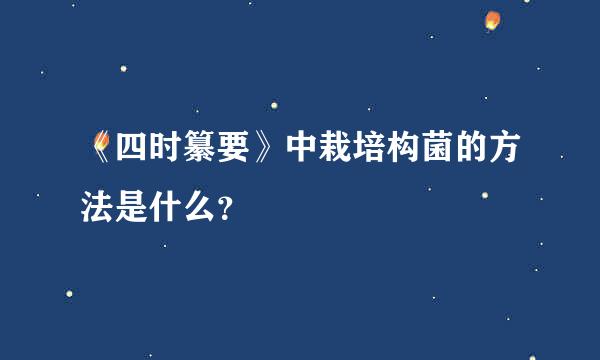 《四时纂要》中栽培构菌的方法是什么？