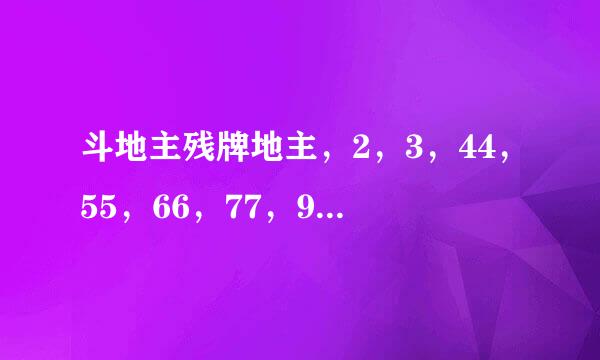 斗地主残牌地主，2，3，44，55，66，77，99，QQQ,KK 闲家 1