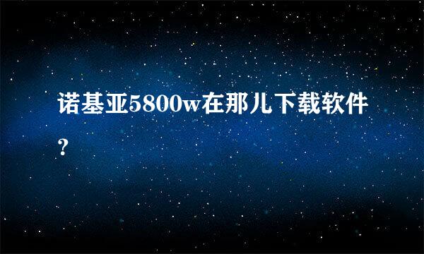 诺基亚5800w在那儿下载软件？