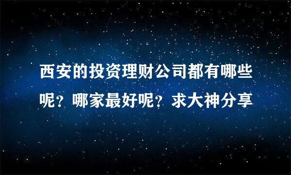 西安的投资理财公司都有哪些呢？哪家最好呢？求大神分享