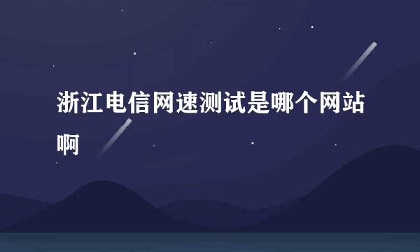 浙江电信网速测试是哪个网站啊