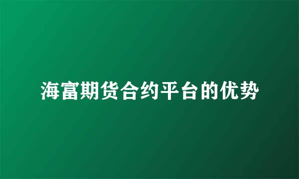 海富期货合约平台的优势