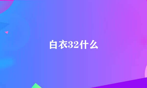 白衣32什么