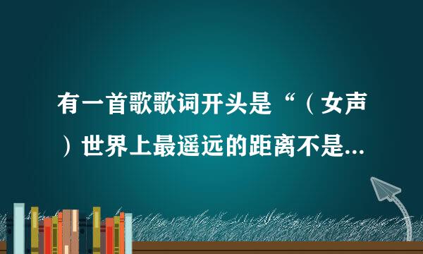 有一首歌歌词开头是“（女声）世界上最遥远的距离不是生与死的距离。。。。”说唱，伴奏是《别问我是谁》