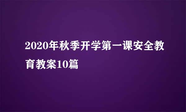 2020年秋季开学第一课安全教育教案10篇