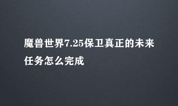 魔兽世界7.25保卫真正的未来任务怎么完成