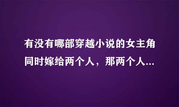 有没有哪部穿越小说的女主角同时嫁给两个人，那两个人是亲兄弟，好像是什么宫的宫主