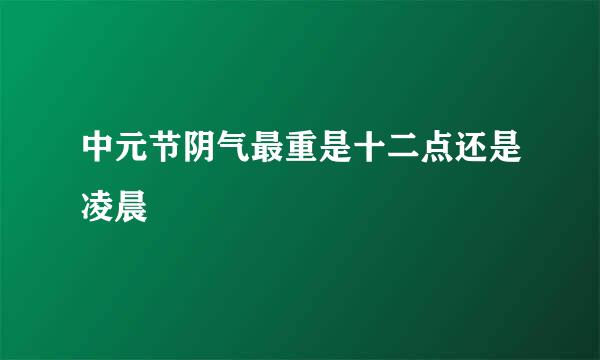 中元节阴气最重是十二点还是凌晨