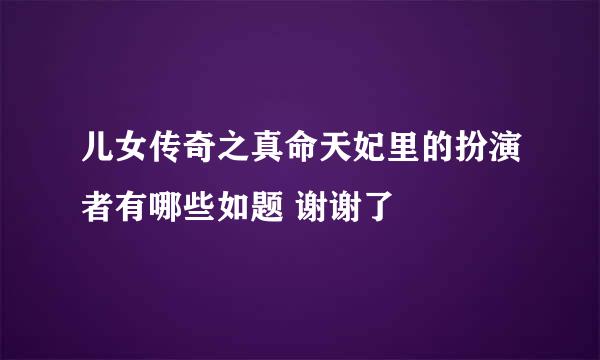 儿女传奇之真命天妃里的扮演者有哪些如题 谢谢了