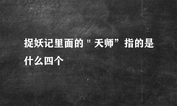 捉妖记里面的＂天师”指的是什么四个