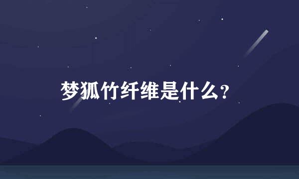 梦狐竹纤维是什么？