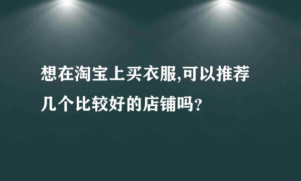 想在淘宝上买衣服,可以推荐几个比较好的店铺吗？