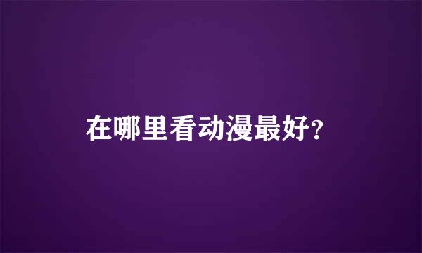 在哪里看动漫最好？