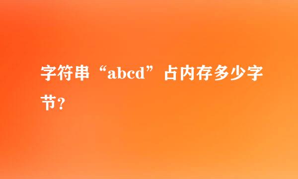 字符串“abcd”占内存多少字节？