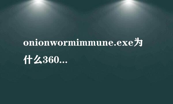 onionwormimmune.exe为什么360提示是恶意软件