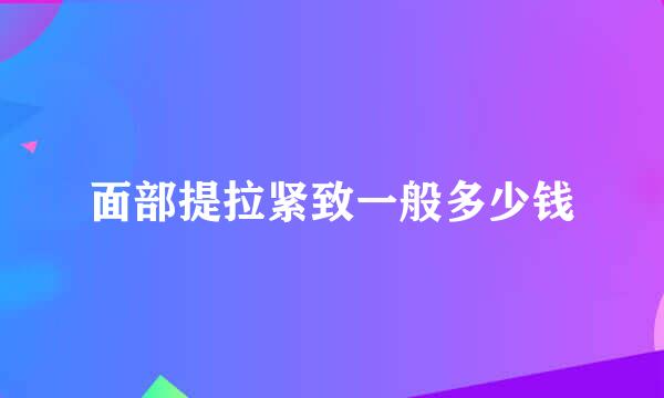 面部提拉紧致一般多少钱