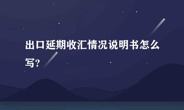 出口延期收汇情况说明书怎么写?