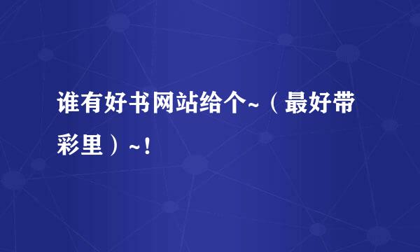 谁有好书网站给个~（最好带彩里）~！