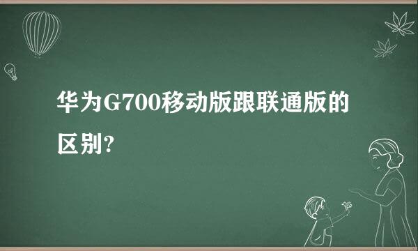 华为G700移动版跟联通版的区别?