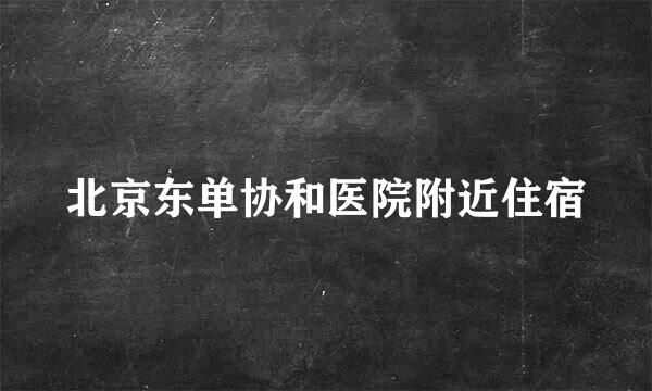 北京东单协和医院附近住宿