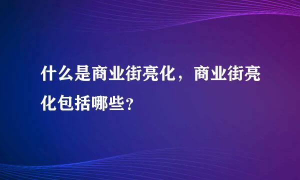 什么是商业街亮化，商业街亮化包括哪些？